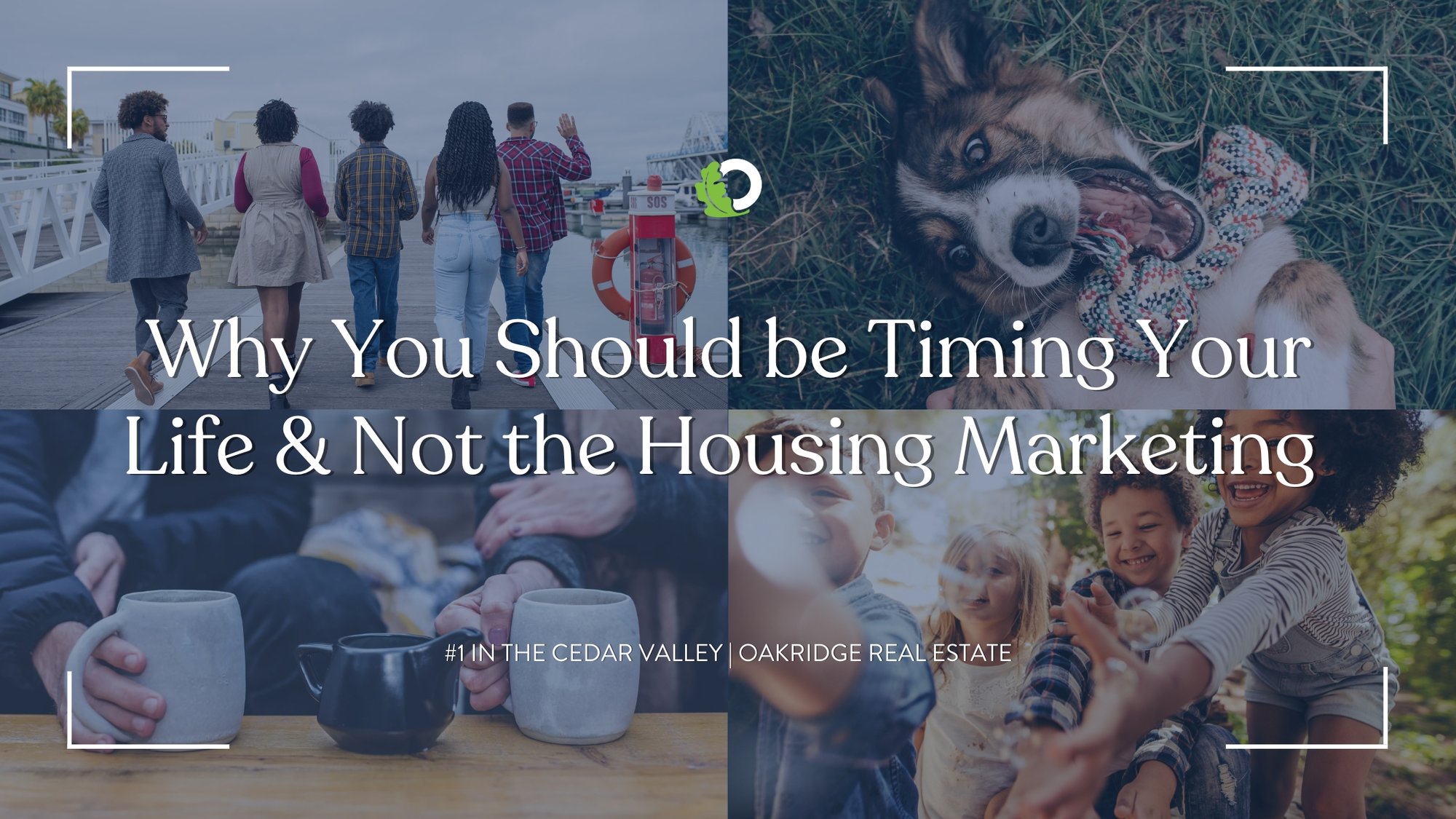 Why You Should be Timing Your Life & Not the Housing Market | Oakridge Real Estate
